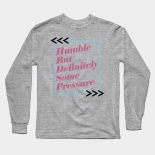 Humble But Definitely Some Pressure Long Sleeve T-Shirt